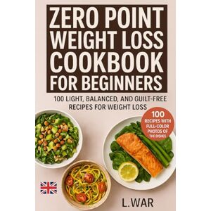 WAR, L. Zero Point Weight Loss Cookbook for Beginners: 100 Light, Balanced, and Guilt-Free Recipes to Lose Weight Deliciously, Featuring Full-Color Photos (WITH IMAGES FOR EACH RECIPE) WAR, L. Zero Point Weight Loss Cookbook for Beginners: 100 Light, Balanced, and Guilt-Free Recipes to Lose Weight Deliciously, Featuring Full-Color Photos (WITH IMAGES FOR EACH RECIPE)