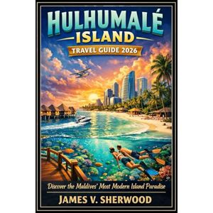 Sherwood, James V. Hulhumalé island Travel Guide 2026: Discover the Maldives’ Most Modern Island Paradise Sherwood, James V. Hulhumalé island Travel Guide 2026: Discover the Maldives’ Most Modern Island Paradise