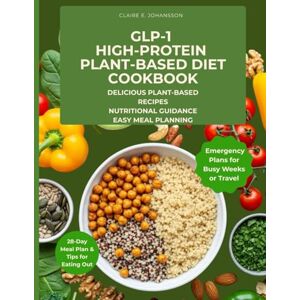 Johansson, Claire E. HIGH-PROTEIN GLP-1 PLANT-BASED DIET COOKBOOK: Delicious Plant-Based Recipes, Nutritional Guidance, Easy Meal Planning Johansson, Claire E. HIGH-PROTEIN GLP-1 PLANT-BASED DIET COOKBOOK: Delicious Plant-Based Recipes, Nutritional Guidance, Easy Meal Planning