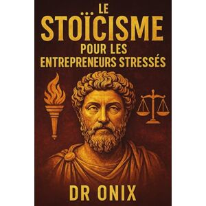 ONIX, DR LE STOÏCISME POUR LES ENTREPRENEURS STRESSÉS: Comment Prendre Des Décisions Difficiles Avec Sérénité Et Concentration En Appliquant Le "Cercle De ... Paralysé Par Le Stress: 3 (STOICISME BRUTAL) ONIX, DR LE STOÏCISME POUR LES ENTREPRENEURS STRESSÉS: Comment Prendre Des Décisions Difficiles Avec Sérénité Et Concentration En Appliquant Le "Cercle De ... Paralysé Par Le Stress: 3 (STOICISME BRUTAL)