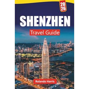 Harris, Rolando SHENZHEN TRAVEL GUIDE 2026: Explore Modern Landmarks, Hidden Gems, Local Cuisine, and Cultural Experiences in Southern China Harris, Rolando SHENZHEN TRAVEL GUIDE 2026: Explore Modern Landmarks, Hidden Gems, Local Cuisine, and Cultural Experiences in Southern China