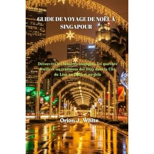 Orion GUIDE DE VOYAGE DE NOËL À SINGAPOUR: Découvrez les lumières magiques, les marchés festifs et les traditions des fêtes dans la Cité du Lion en 2025 et au-delà Orion GUIDE DE VOYAGE DE NOËL À SINGAPOUR: Découvrez les lumières magiques, les marchés festifs et les traditions des fêtes dans la Cité du Lion en 2025 et au-delà