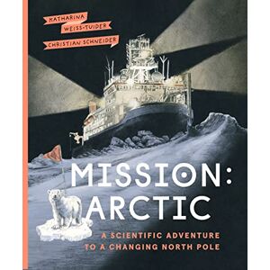 Weiss-Tuider, Katharina Mission: Arctic: A Scientific Adventure to a Changing North Pole Weiss-Tuider, Katharina Mission: Arctic: A Scientific Adventure to a Changing North Pole