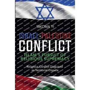 Yi, Mkoma Israel- Palestine Conflict, Islam's Pursuit of Religious Supremacy Yi, Mkoma Israel- Palestine Conflict, Islam's Pursuit of Religious Supremacy