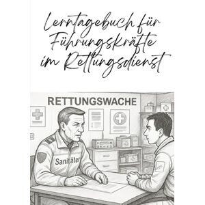 Nuglisch, Robert Lerntagebuch für Führungskräfte im Rettungsdienst: Ein praktischer Begleiter für moderne Führung und Leadership Nuglisch, Robert Lerntagebuch für Führungskräfte im Rettungsdienst: Ein praktischer Begleiter für moderne Führung und Leadership