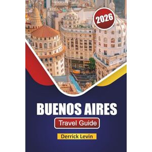 Levin, Derrick BUENOS AIRES TRAVEL GUIDE 2026: Discover Top Attractions, Hidden Gems, Local Cuisine, and Cultural Experiences in Argentina’s Capital Levin, Derrick BUENOS AIRES TRAVEL GUIDE 2026: Discover Top Attractions, Hidden Gems, Local Cuisine, and Cultural Experiences in Argentina’s Capital