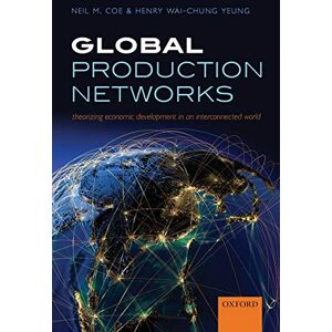 Coe, Neil M. Global Production Networks: Theorizing Economic Development in an Interconnected World Coe, Neil M. Global Production Networks: Theorizing Economic Development in an Interconnected World