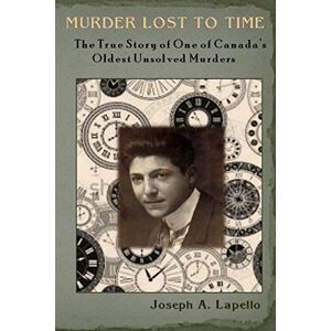 Lapello, Joseph A. Murder Lost to Time: The True Story of One of Canada’s Oldest Unsolved Murders Lapello, Joseph A. Murder Lost to Time: The True Story of One of Canada’s Oldest Unsolved Murders