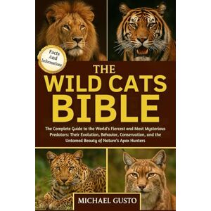 GUSTO, MICHAEL THE WILD CATS BIBLE: The Complete Guide to the World’s Fiercest and Most Mysterious Predators: Their Evolution, Behavior, Conservation, and the Untamed Beauty of Nature’s Apex Hunters GUSTO, MICHAEL THE WILD CATS BIBLE: The Complete Guide to the World’s Fiercest and Most Mysterious Predators: Their Evolution, Behavior, Conservation, and the Untamed Beauty of Nature’s Apex Hunters