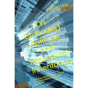 Hoy, Clifford D. On Embodied Aptitude and Procedural Inheritance: Inheritance Beyond Words—On the Kinesthetic Echoes of Ancestral Experience Hoy, Clifford D. On Embodied Aptitude and Procedural Inheritance: Inheritance Beyond Words—On the Kinesthetic Echoes of Ancestral Experience