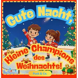 Puck & Co. Gute Nacht, Kleine Champions des Weihnachts!: Eine sanfte Gutenacht-Geschichte über Hockey für kleine Meister Puck & Co. Gute Nacht, Kleine Champions des Weihnachts!: Eine sanfte Gutenacht-Geschichte über Hockey für kleine Meister