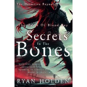 Holden, Ryan Secrets In The Bones: The Curse Of Blood Bay. A dark, supernatural crime thriller, steeped in the chills caused by things that go bump in the night.: 4 (The Detective Reynolds Series) Holden, Ryan Secrets In The Bones: The Curse Of Blood Bay. A dark, supernatural crime thriller, steeped in the chills caused by things that go bump in the night.: 4 (The Detective Reynolds Series)