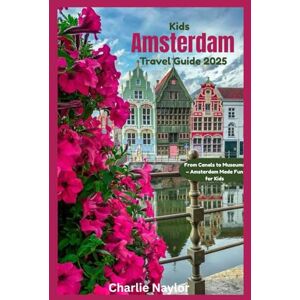 Naylor, Charlie Kids Amsterdam Travel Guide 2025: From Canals to Museums – Amsterdam Made Fun for Kids Naylor, Charlie Kids Amsterdam Travel Guide 2025: From Canals to Museums – Amsterdam Made Fun for Kids