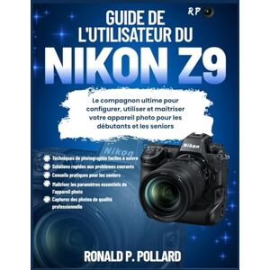 Pollard, Ronald P. Guide de l'utilisateur du Nikon Z9: Le compagnon ultime pour configurer, utiliser et maîtriser votre appareil photo pour les débutants et les seniors Pollard, Ronald P. Guide de l'utilisateur du Nikon Z9: Le compagnon ultime pour configurer, utiliser et maîtriser votre appareil photo pour les débutants et les seniors