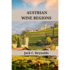 Reynolds, Jack C. Austrian Wine Regions: An expert's guide to Austrian wine regions, history, origins, and flavors (Wine Regions of the World) Reynolds, Jack C. Austrian Wine Regions: An expert's guide to Austrian wine regions, history, origins, and flavors (Wine Regions of the World)