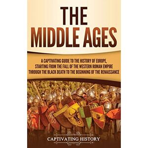 History, Captivating The Middle Ages: A Captivating Guide to the History of Europe, Starting from the Fall of the Western Roman Empire Through the Black Death to the Beginning of the Renaissance History, Captivating The Middle Ages: A Captivating Guide to the History of Europe, Starting from the Fall of the Western Roman Empire Through the Black Death to the Beginning of the Renaissance