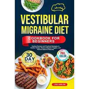 Harlow, Livia VESTIBULAR MIGRAINE DIET COOKBOOK FOR BEGINNERS: Healing Recipes and Practical Strategies to Soothe Vertigo, Reduce Migraine Triggers, and Restore ... Full-Color Edition with a 30-Day Meal Plan Harlow, Livia VESTIBULAR MIGRAINE DIET COOKBOOK FOR BEGINNERS: Healing Recipes and Practical Strategies to Soothe Vertigo, Reduce Migraine Triggers, and Restore ... Full-Color Edition with a 30-Day Meal Plan