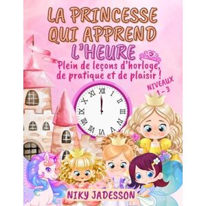 Jadesson, Niky La Princesse qui Apprend l'Heure Niveaux 1-3: Plein de leçons d'horloge, de pratique et de plaisir! Un livre magnifiquement illustré avec des pages ... apprendre l'heure aux petits de 4 à 8 ans. Jadesson, Niky La Princesse qui Apprend l'Heure Niveaux 1-3: Plein de leçons d'horloge, de pratique et de plaisir! Un livre magnifiquement illustré avec des pages ... apprendre l'heure aux petits de 4 à 8 ans.