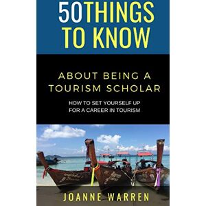 Warren, Joanne 50 THINGS TO KNOW ABOUT BEING A TOURISM SCHOLAR: How to Set Yourself up for a Career in Tourism (50 Things to Know Travel) Warren, Joanne 50 THINGS TO KNOW ABOUT BEING A TOURISM SCHOLAR: How to Set Yourself up for a Career in Tourism (50 Things to Know Travel)