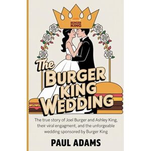 Adams, Paul The Burger King Wedding: How a Fast Food Brand Helped a Couple Say 'I Do: The True Story of Joel Burger and Ashley King, Their Viral Engagement, and the Unforgettable Wedding Sponsored by Burger King Adams, Paul The Burger King Wedding: How a Fast Food Brand Helped a Couple Say 'I Do: The True Story of Joel Burger and Ashley King, Their Viral Engagement, and the Unforgettable Wedding Sponsored by Burger King