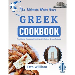 William, Etta The Ultimate Made Easy Greek Cookbook: Traditional Classic Authentic and Delicious Greece Recipes: 4 (The Global Cuisine Cookbooks) William, Etta The Ultimate Made Easy Greek Cookbook: Traditional Classic Authentic and Delicious Greece Recipes: 4 (The Global Cuisine Cookbooks)