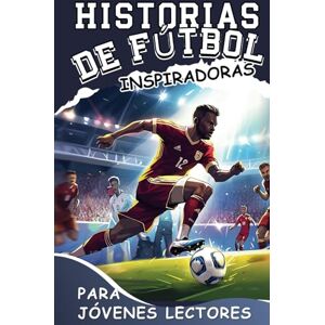 Kingsley, Halsey Historias De Fútbol Inspiradoras Para Jóvenes Lectores: Cómo Dominar Tu Fortaleza y Las Estrategias Mentales Ganadoras Para Convertirte en un Futbolista Increíble Kingsley, Halsey Historias De Fútbol Inspiradoras Para Jóvenes Lectores: Cómo Dominar Tu Fortaleza y Las Estrategias Mentales Ganadoras Para Convertirte en un Futbolista Increíble