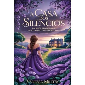 Militão, Vanessa A casa dos silêncios: Um amor proibido que nem o tempo conseguiu calar Militão, Vanessa A casa dos silêncios: Um amor proibido que nem o tempo conseguiu calar