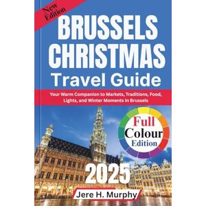 H. Murphy, Jere Brussels Christmas Travel Guide 2025: Your Warm Companion to Markets, Traditions, Food, Lights, and Winter Moments in Brussels H. Murphy, Jere Brussels Christmas Travel Guide 2025: Your Warm Companion to Markets, Traditions, Food, Lights, and Winter Moments in Brussels
