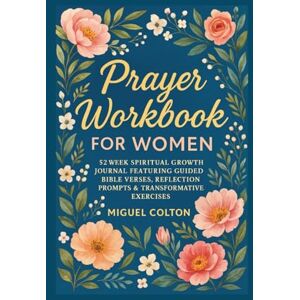 Colton, Miguel Prayer Workbook for Women: 52 Week Spiritual Growth Journal Featuring Guided Bible Verses, Reflection Prompts & Transformative Exercises Colton, Miguel Prayer Workbook for Women: 52 Week Spiritual Growth Journal Featuring Guided Bible Verses, Reflection Prompts & Transformative Exercises