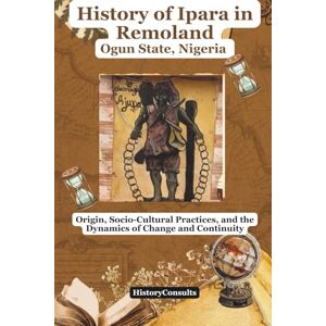 Consults, History History of Ipara in Remoland, Ogun State, Nigeria: Origin, Socio-Cultural Practices, and the Dynamics of Change and Continuity Consults, History History of Ipara in Remoland, Ogun State, Nigeria: Origin, Socio-Cultural Practices, and the Dynamics of Change and Continuity