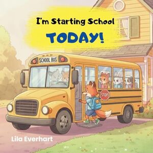 Everhart, Lila I'm Starting School Today! A First Day of School Book for Kids: A Picture Story Book About Helping Toddlers and Young Children Ease First Day Jitters, ... School.: 2 (The Adventures of Milo the Fox) Everhart, Lila I'm Starting School Today! A First Day of School Book for Kids: A Picture Story Book About Helping Toddlers and Young Children Ease First Day Jitters, ... School.: 2 (The Adventures of Milo the Fox)