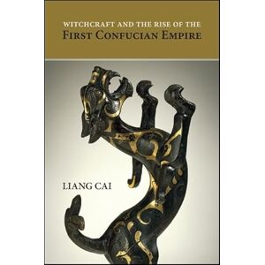 Cai, Liang Witchcraft and the Rise of the First Confucian Empire (SUNY series in Chinese Philosophy and Culture) Cai, Liang Witchcraft and the Rise of the First Confucian Empire (SUNY series in Chinese Philosophy and Culture)