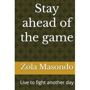 Masondo, Dr Zola B Stay ahead of the game: Live to fight another day Masondo, Dr Zola B Stay ahead of the game: Live to fight another day