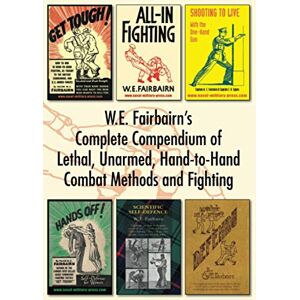 Fairbairn, Capt W E WE Fairbairn’s Complete Compendium of Lethal, Unarmed, Hand-to-Hand Combat Methods and Fighting: Get Tough, All-In Fighting, Shooting to Live, Scientific Self-Defence, Hands Off! And Defendu Fairbairn, Capt W E WE Fairbairn’s Complete Compendium of Lethal, Unarmed, Hand-to-Hand Combat Methods and Fighting: Get Tough, All-In Fighting, Shooting to Live, Scientific Self-Defence, Hands Off! And Defendu