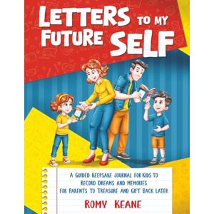 Keane, Romy Letters to My Future Self: A Guided Keepsake Journal for Kids to Record Dreams and Memories for Parents to Treasure and Gift Back Later Keane, Romy Letters to My Future Self: A Guided Keepsake Journal for Kids to Record Dreams and Memories for Parents to Treasure and Gift Back Later