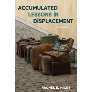 Hicks, Rachel E Accumulated Lessons in Displacement: Poems Hicks, Rachel E Accumulated Lessons in Displacement: Poems