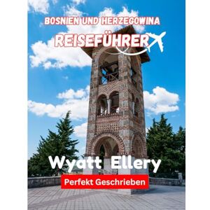 Ellery, Wyatt Bosnien und Herzegowina Reiseführer 2025: Versteckte Schätze, lokale Kultur und unvergessliche Abenteuer Ellery, Wyatt Bosnien und Herzegowina Reiseführer 2025: Versteckte Schätze, lokale Kultur und unvergessliche Abenteuer