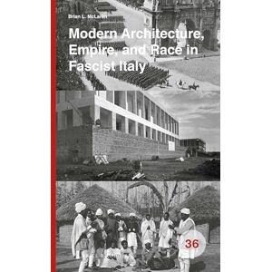 Brian L. McLaren Modern Architecture, Empire, and Race in Fascist Italy: 36 (Spatial Practices, 36) Brian L. McLaren Modern Architecture, Empire, and Race in Fascist Italy: 36 (Spatial Practices, 36)