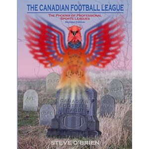 O'Brien, Steve The Canadian Football League: The Phoenix of Professional Sports Leagues (Revised Edition) O'Brien, Steve The Canadian Football League: The Phoenix of Professional Sports Leagues (Revised Edition)