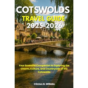 Willobs, Clinton B COTSWOLDS TRAVEL GUIDE 2025-2026: Your Essential Companion to Exploring the Charm, Culture, and Countryside of the Cotswolds Willobs, Clinton B COTSWOLDS TRAVEL GUIDE 2025-2026: Your Essential Companion to Exploring the Charm, Culture, and Countryside of the Cotswolds