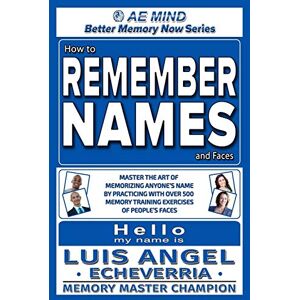 Echeverria, Luis Angel How to Remember Names and Faces: Master the Art of Memorizing Anyone's Name By Practicing with Over 500 Memory Training Exercises of People's Faces Echeverria, Luis Angel How to Remember Names and Faces: Master the Art of Memorizing Anyone's Name By Practicing with Over 500 Memory Training Exercises of People's Faces