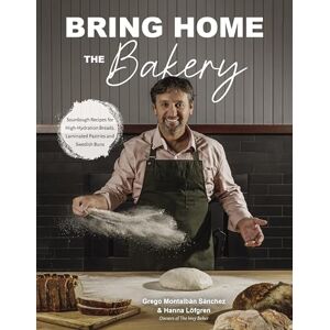 Sánchez, Grego Montalbán Bring Home the Bakery: Sourdough Recipes For High Hydration Breads, Laminated Pastries and Swedish Buns Sánchez, Grego Montalbán Bring Home the Bakery: Sourdough Recipes For High Hydration Breads, Laminated Pastries and Swedish Buns