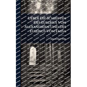 Thilo, Johann Karl Ueber Die Schriften Des Eusebius Von Alexandrien Und Des Eusebius Von Emisa Thilo, Johann Karl Ueber Die Schriften Des Eusebius Von Alexandrien Und Des Eusebius Von Emisa