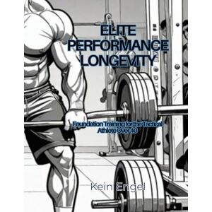 Engel, Kein ELITE PERFORMANCE LONGEVITY: Foundation Training for the Tactical Athlete Over 40 (ELITE PERFORMANCE LONGEVITY SYSTEM) Engel, Kein ELITE PERFORMANCE LONGEVITY: Foundation Training for the Tactical Athlete Over 40 (ELITE PERFORMANCE LONGEVITY SYSTEM)