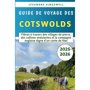 Kingswell, Lysandre Guide De Voyage Des Cotswolds 2025-2026: Flânez à travers des villages de pierre, des collines ondulantes et la campagne anglaise digne d'un conte de fées Kingswell, Lysandre Guide De Voyage Des Cotswolds 2025-2026: Flânez à travers des villages de pierre, des collines ondulantes et la campagne anglaise digne d'un conte de fées