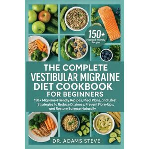 STEVE, DR. ADAMS THE COMPLETE VESTIBULAR MIGRAINE DIET COOKBOOK FOR BEGINNERS: 150+ Migraine-Friendly Recipes, Meal Plans, and Lifestyle Strategies to Reduce Dizziness, Prevent Flare-Ups, and Restore Balance Naturally STEVE, DR. ADAMS THE COMPLETE VESTIBULAR MIGRAINE DIET COOKBOOK FOR BEGINNERS: 150+ Migraine-Friendly Recipes, Meal Plans, and Lifestyle Strategies to Reduce Dizziness, Prevent Flare-Ups, and Restore Balance Naturally