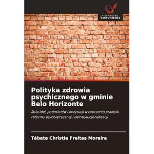 Moreira, Tábata Christie Freitas Polityka zdrowia psychicznego w gminie Belo Horizonte: Rola idei, podmiotów i instytucji w tworzeniu praktyki reformy psychiatrycznej i deinstytucjonalizacji Moreira, Tábata Christie Freitas Polityka zdrowia psychicznego w gminie Belo Horizonte: Rola idei, podmiotów i instytucji w tworzeniu praktyki reformy psychiatrycznej i deinstytucjonalizacji