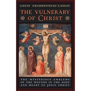 Charbonneau-Lassay, Louis The Vulnerary of Christ: The Mysterious Emblems of the Wounds in the Body and Heart of Jesus Christ Charbonneau-Lassay, Louis The Vulnerary of Christ: The Mysterious Emblems of the Wounds in the Body and Heart of Jesus Christ