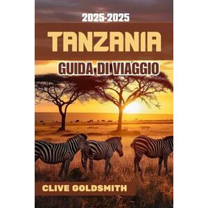 Goldsmith, Clive TANZANIA GUIDA DI VIAGGIO 2025-2026: Consigli di viaggio reali, avventure safari, segreti locali e consigli intelligenti per esplorare la Tanzania Goldsmith, Clive TANZANIA GUIDA DI VIAGGIO 2025-2026: Consigli di viaggio reali, avventure safari, segreti locali e consigli intelligenti per esplorare la Tanzania