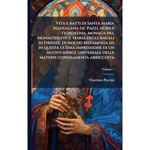 Puccini, Vincenzo Vita e ratti di Santa Maria Maddalena de' Pazzi, nobile Fiorentina, monaca nel Monastero di S. Maria degli Angeli di Firenze. Di nouvo ristampata ed ... delle materie copiosamenta arricchita Puccini, Vincenzo Vita e ratti di Santa Maria Maddalena de' Pazzi, nobile Fiorentina, monaca nel Monastero di S. Maria degli Angeli di Firenze. Di nouvo ristampata ed ... delle materie copiosamenta arricchita